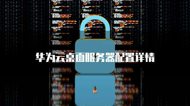 华为云桌面服务器配置详情