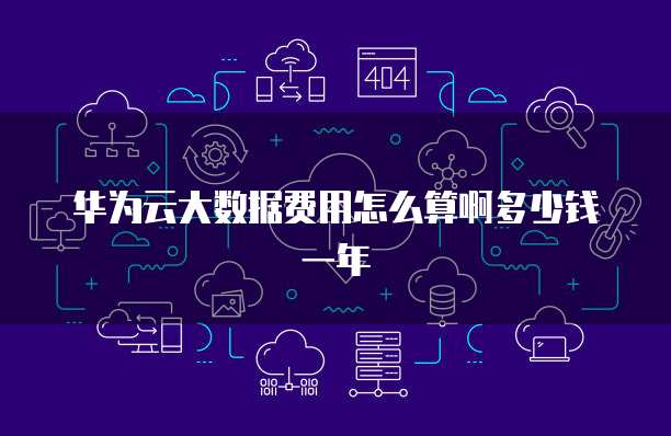 华为云大数据费用怎么算啊多少钱一年