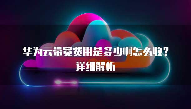 华为云带宽费用是多少啊怎么收?详细解析