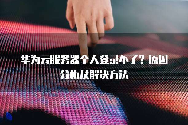 华为云服务器连接远程访问服务器端口设置方法