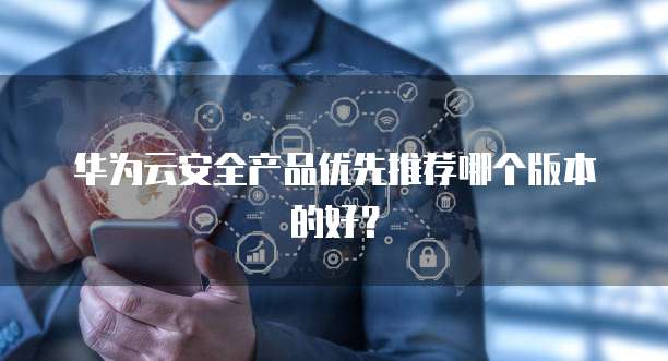 华为云安全产品优先推荐哪个版本的好?