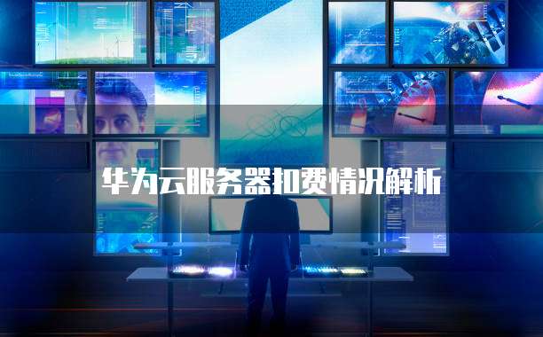 华为云服务器扣费情况解析