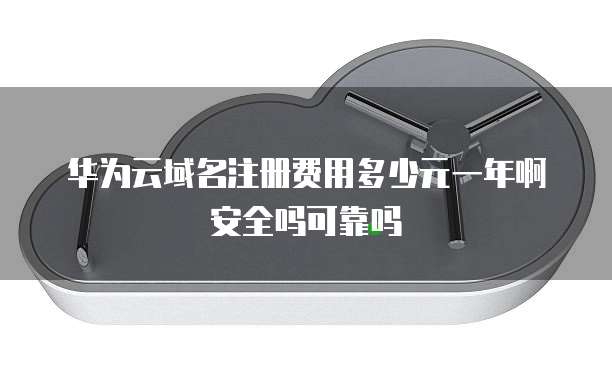 华为云域名注册费用多少元一年啊安全吗可靠吗