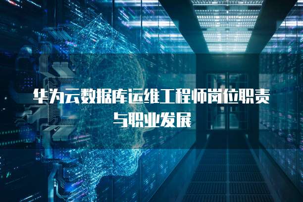 华为云数据库运维工程师岗位职责与职业发展