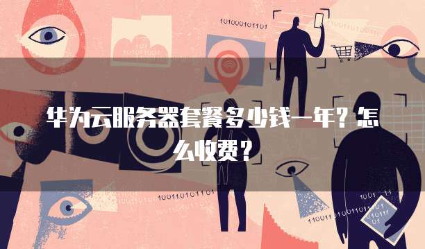 华为云服务器套餐多少钱一年?怎么收费?