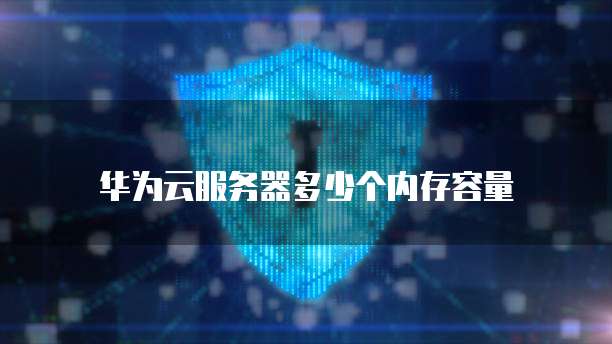 华为云服务器多少个内存容量