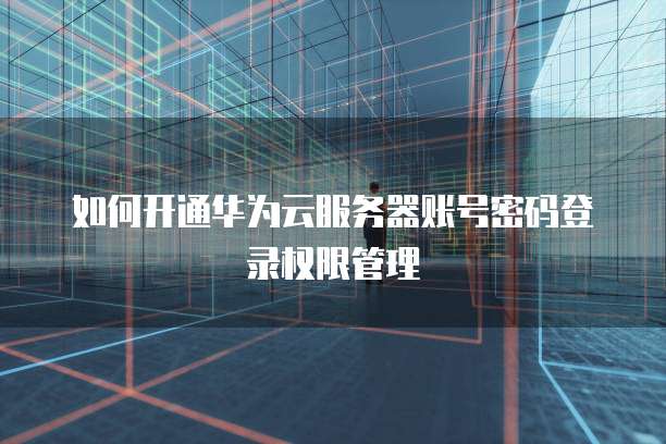 华为云数据库服务器如何使用最佳？