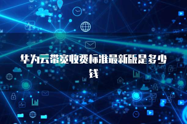 华为云带宽收费标准最新版是多少钱