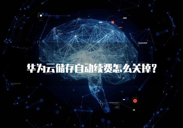 华为云储存自动续费怎么关掉?