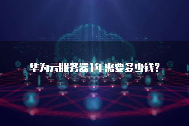 华为云服务器1年需要多少钱？
