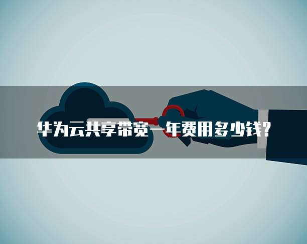 华为云共享带宽一年费用多少钱?
