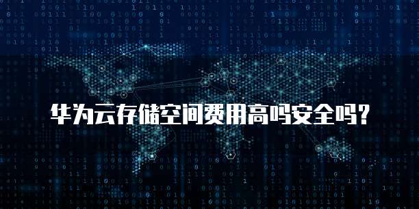 华为云存储空间费用高吗安全吗?
