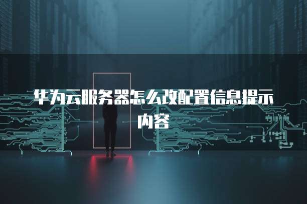 华为云服务器怎么改配置信息提示内容