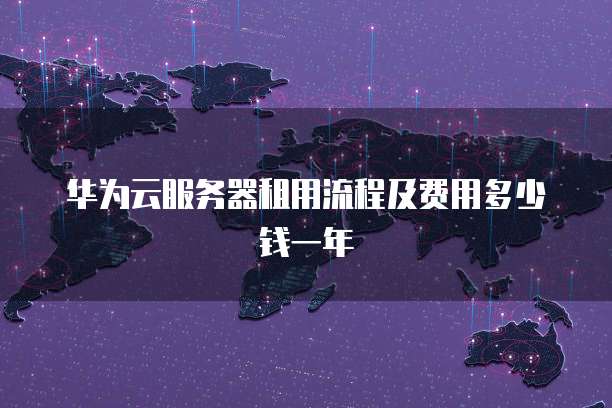 华为云服务器租用流程及费用多少钱一年