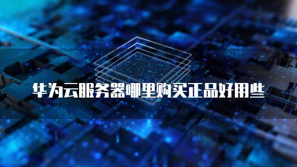 华为云服务器哪里购买正品好用些