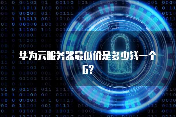 华为云服务器最低价是多少钱一个G?