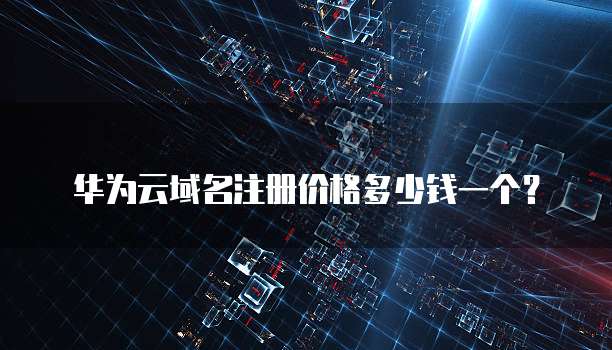 华为云域名注册价格多少钱一个?