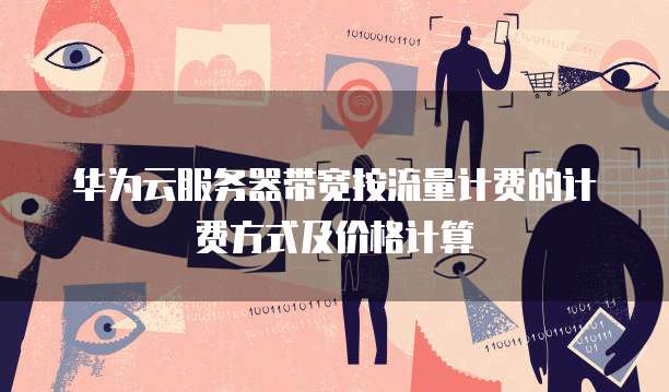 华为云服务器带宽按流量计费的计费方式及价格计算