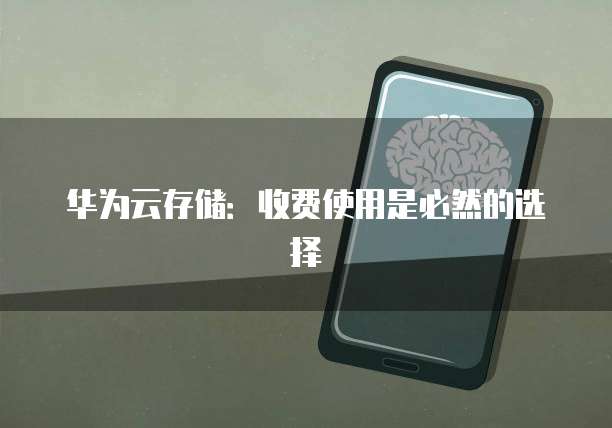 华为云存储:收费使用是必然的选择