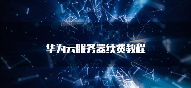 华为云服务器续费教程