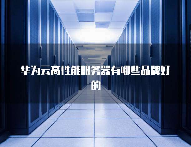 华为云高性能服务器有哪些品牌好的