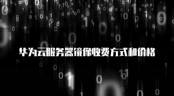 华为云服务器镜像收费方式和价格