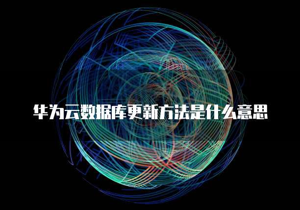 华为云数据库更新方法是什么意思