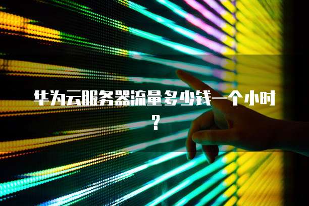 华为云服务器流量多少钱一个小时?