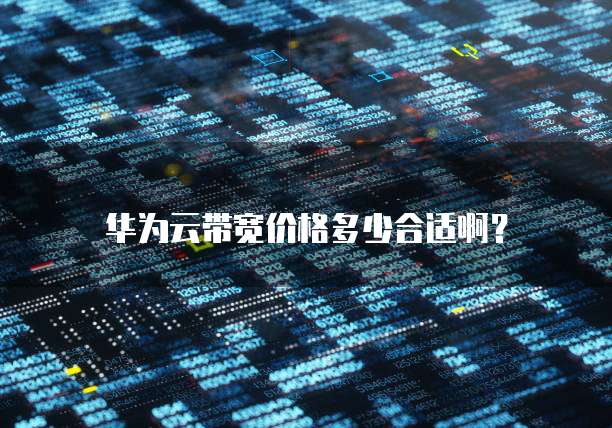 华为云带宽价格多少合适啊?