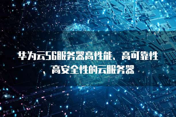 华为云S6服务器高性能、高可靠性、高安全性的云服务器