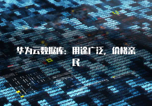 华为云数据库:用途广泛,价格亲民