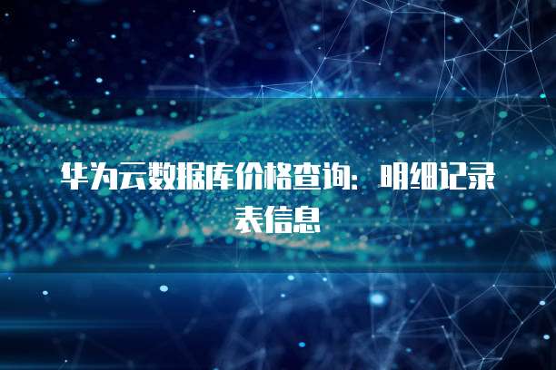 华为云数据库价格查询：明细记录表信息