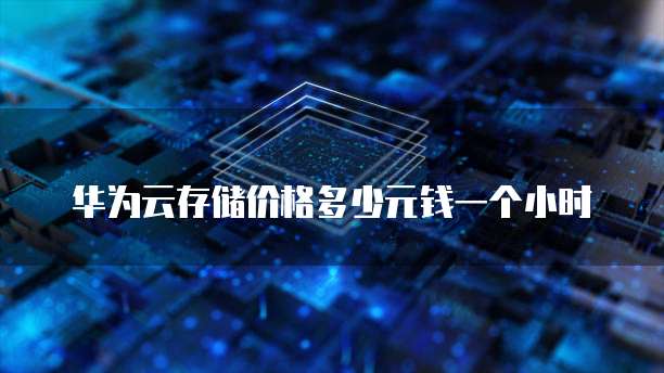 华为云存储价格多少元钱一个小时