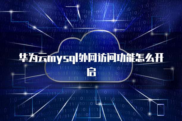 华为云mysql外网访问功能怎么开启