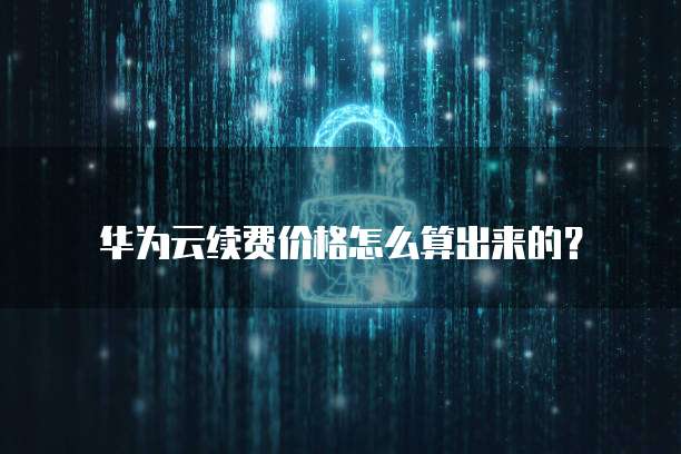 华为云续费价格怎么算出来的？