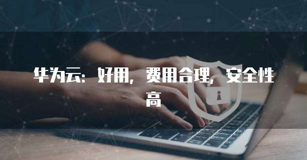 华为云：好用，费用合理，安全性高