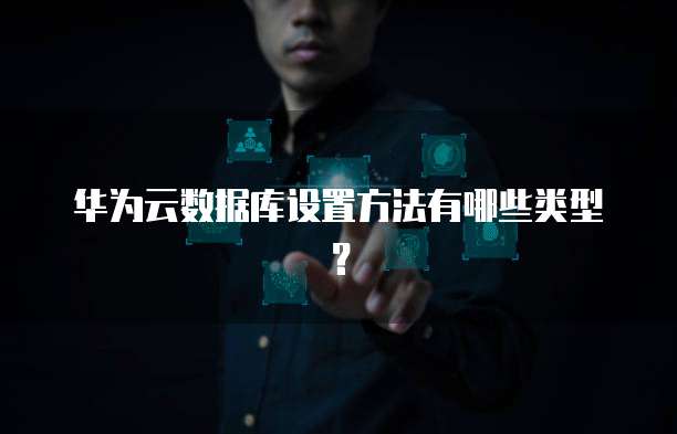 华为云数据库设置方法有哪些类型?