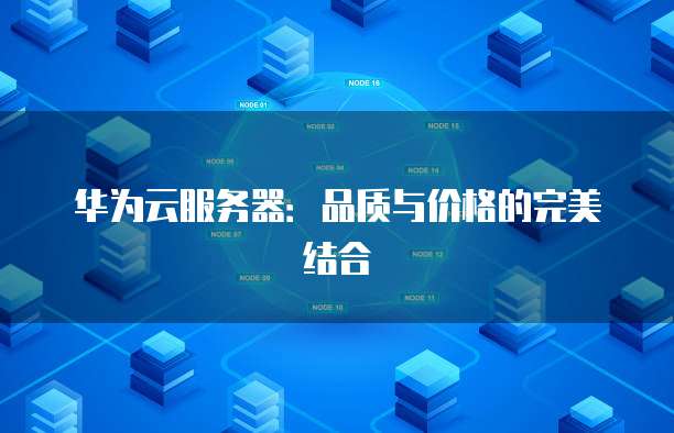 华为云服务器：品质与价格的完美结合