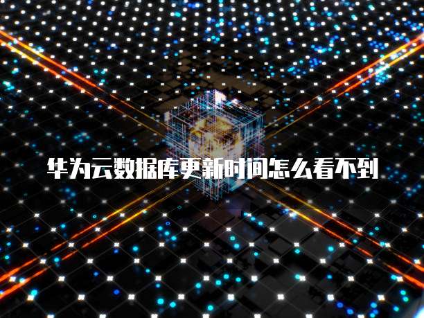 华为云数据库更新时间怎么看不到