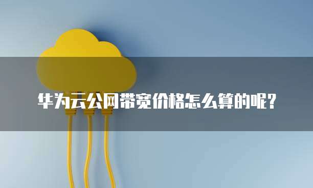 华为云公网带宽价格怎么算的呢？