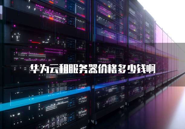华为云租服务器价格多少钱啊