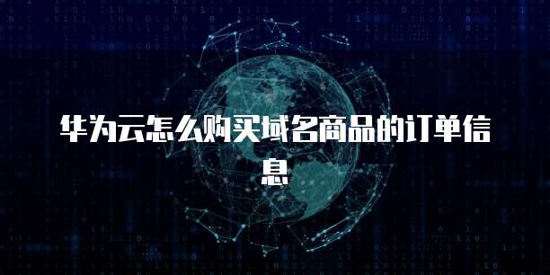 华为云怎么购买域名商品的订单信息