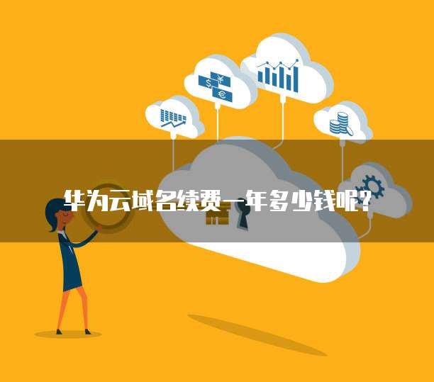 华为云域名续费一年多少钱呢?
