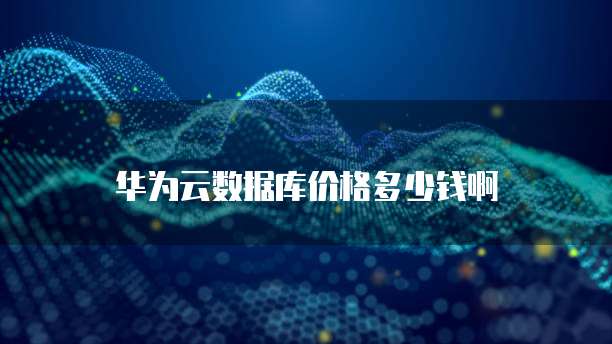 华为云数据库价格多少钱啊