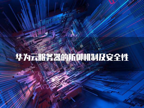 华为云服务器的防御机制及安全性