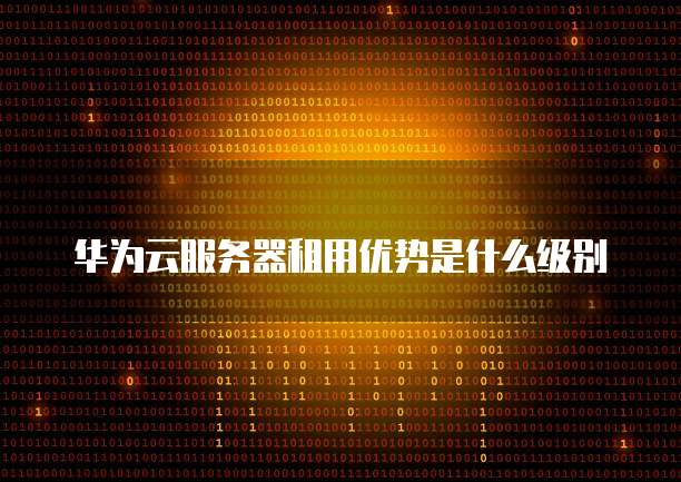 华为云服务器租用优势是什么级别