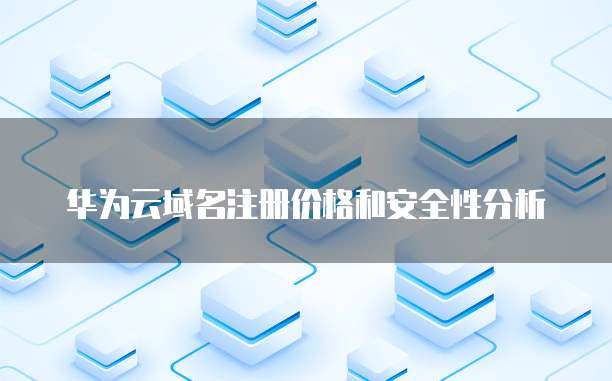 华为云域名注册价格和安全性分析