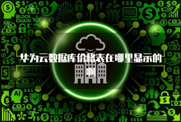 华为云数据库价格表在哪里显示的啊
