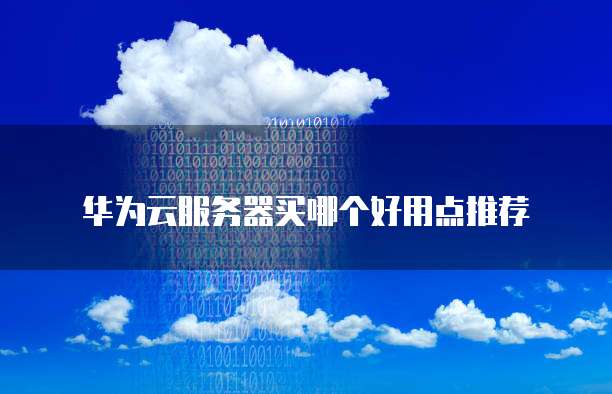 华为云服务器买哪个好用点推荐