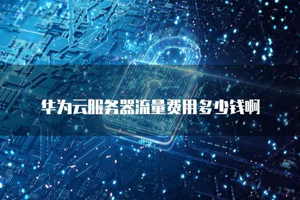 华为云服务器流量费用多少钱啊